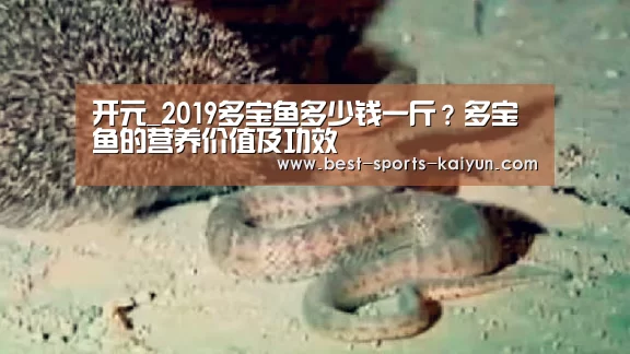 开元_2019多宝鱼多少钱一斤?多宝鱼的营养价值及功效(图2) 开元