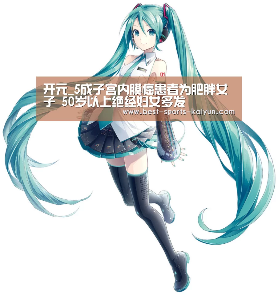 开元_5成子宫内膜癌患者为肥胖女子 50岁以上绝经妇女多发(图2) 开元棋牌